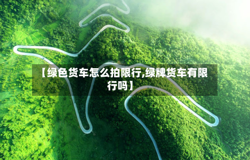 【绿色货车怎么拍限行,绿牌货车有限行吗】