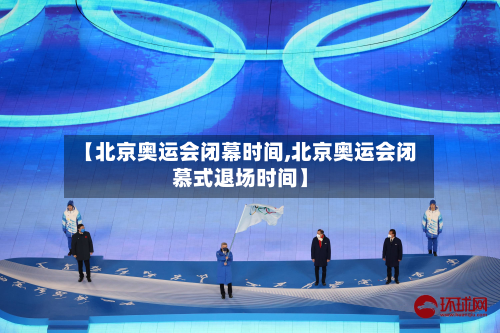 【北京奥运会闭幕时间,北京奥运会闭慕式退场时间】