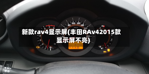 新款rav4显示屏(丰田RAv42015款显示屏不亮)-第2张图片
