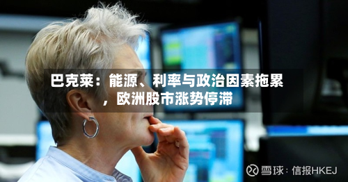 巴克莱：能源、利率与政治因素拖累，欧洲股市涨势停滞