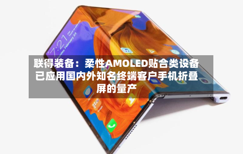 联得装备：柔性AMOLED贴合类设备已应用国内外知名终端客户手机折叠屏的量产