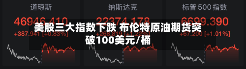 美股三大指数下跌 布伦特原油期货突破100美元/桶-第2张图片