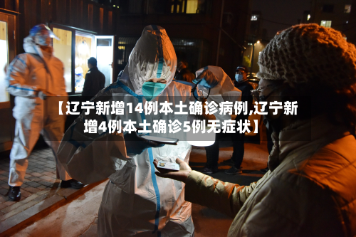 【辽宁新增14例本土确诊病例,辽宁新增4例本土确诊5例无症状】-第2张图片