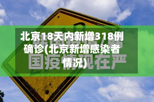 北京18天内新增318例确诊(北京新增感染者情况)