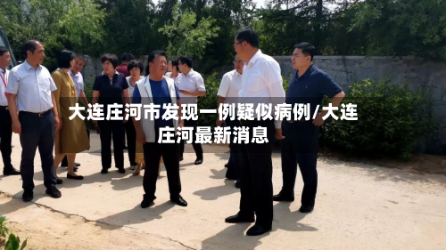 大连庄河市发现一例疑似病例/大连庄河最新消息-第2张图片