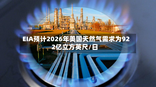 EIA预计2026年美国天然气需求为922亿立方英尺/日