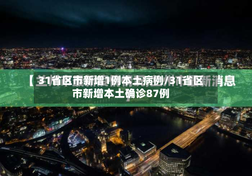 31省区市新增1例本土病例/31省区市新增本土确诊87例