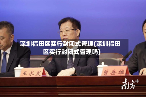 深圳福田区实行封闭式管理(深圳福田区实行封闭式管理吗)-第2张图片