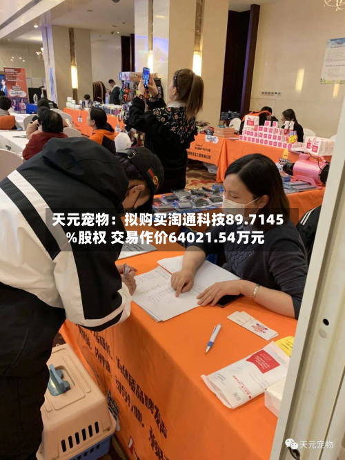 天元宠物：拟购买淘通科技89.7145%股权 交易作价64021.54万元-第3张图片