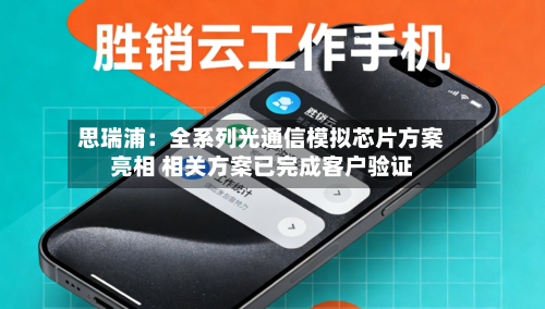 思瑞浦：全系列光通信模拟芯片方案亮相 相关方案已完成客户验证-第1张图片