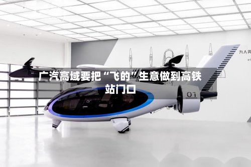 广汽高域要把“飞的”生意做到高铁站门口-第3张图片