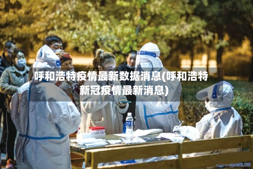 呼和浩特疫情最新数据消息(呼和浩特新冠疫情最新消息)-第2张图片