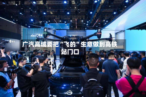 广汽高域要把“飞的”生意做到高铁站门口