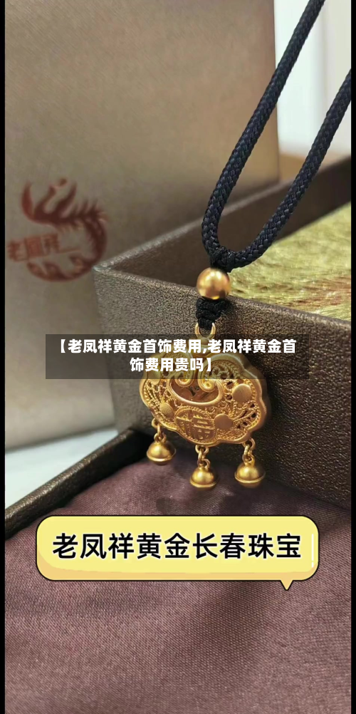 【老凤祥黄金首饰费用,老凤祥黄金首饰费用贵吗】
