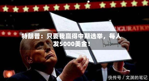 特朗普：只要我赢得中期选举，每人发5000美金！
