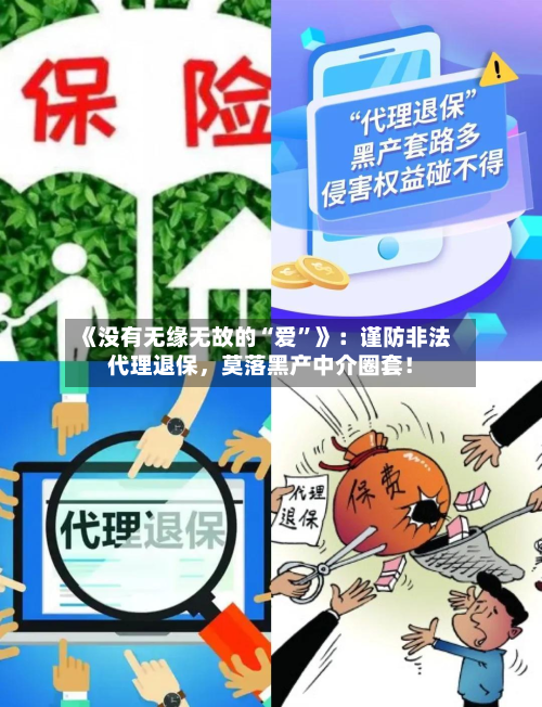《没有无缘无故的“爱”》：谨防非法代理退保，莫落黑产中介圈套！-第3张图片