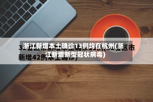 浙江新增本土确诊13例均在杭州(浙江新增新型冠状病毒)