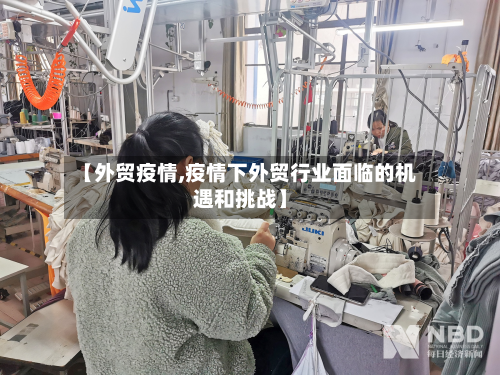 【外贸疫情,疫情下外贸行业面临的机遇和挑战】-第2张图片
