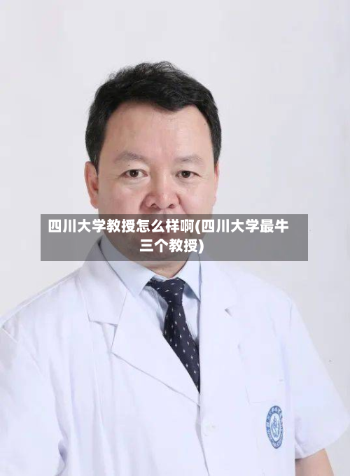 四川大学教授怎么样啊(四川大学最牛三个教授)