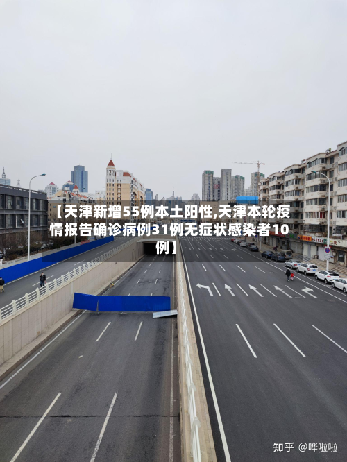【天津新增55例本土阳性,天津本轮疫情报告确诊病例31例无症状感染者10例】