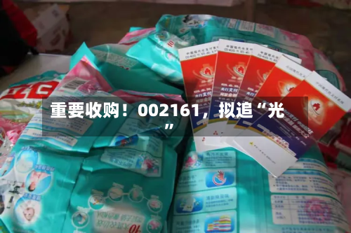 重要收购！002161	，拟追“光”-第1张图片