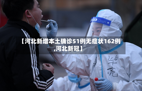【河北新增本土确诊51例无症状162例,河北新冠】