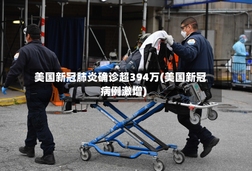美国新冠肺炎确诊超394万(美国新冠病例激增)
