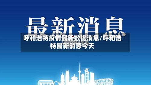 呼和浩特疫情最新数据消息/呼和浩特最新消息今天