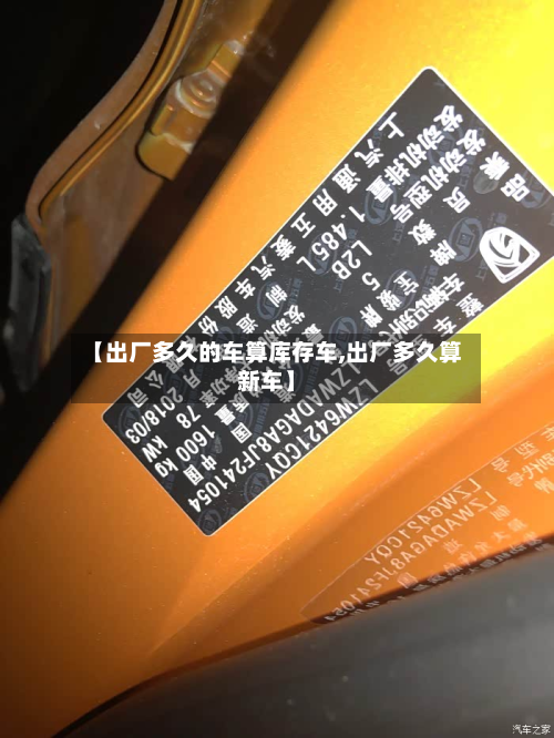 【出厂多久的车算库存车,出厂多久算新车】-第2张图片