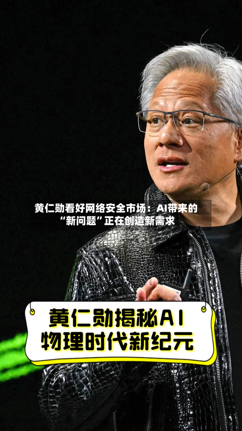 黄仁勋看好网络安全市场：AI带来的“新问题”正在创造新需求-第3张图片
