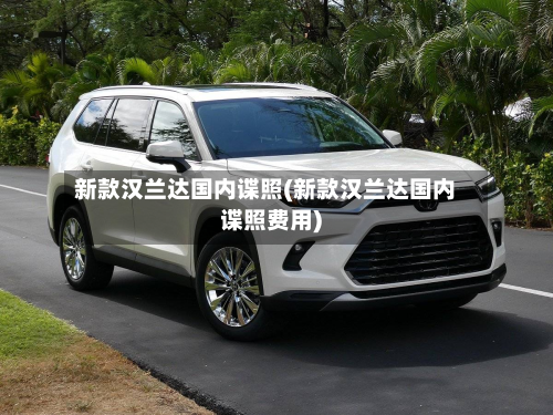 新款汉兰达国内谍照(新款汉兰达国内谍照费用)