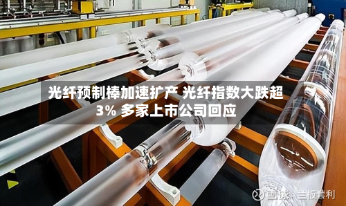 光纤预制棒加速扩产 光纤指数大跌超3% 多家上市公司回应