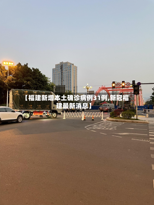 【福建新增本土确诊病例31例,新冠福建最新消息】