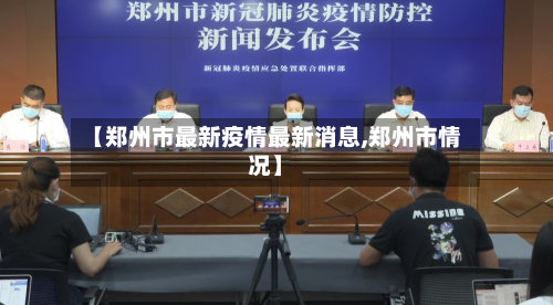 【郑州市最新疫情最新消息,郑州市情况】-第2张图片
