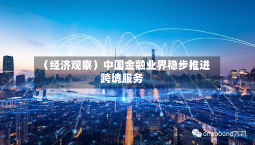 （经济观察）中国金融业界稳步推进跨境服务