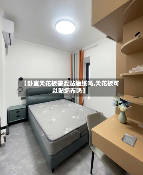 【卧室天花板需要贴墙纸吗,天花板可以贴墙布吗】-第2张图片