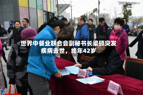 世界中餐业联合会副秘书长梁硕突发疾病去世，终年42岁-第2张图片