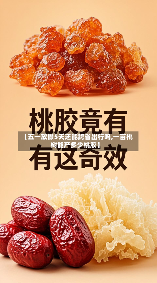 【五一放假5天还能跨省出行吗,一亩桃树能产多少桃胶】-第2张图片