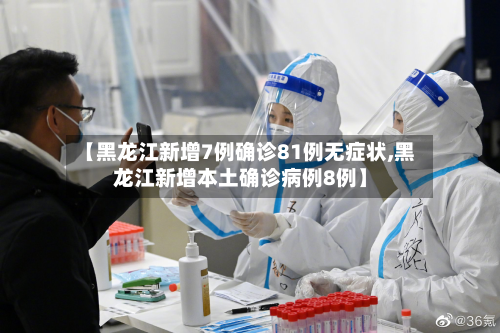 【黑龙江新增7例确诊81例无症状,黑龙江新增本土确诊病例8例】