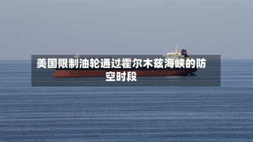 美国限制油轮通过霍尔木兹海峡的防空时段