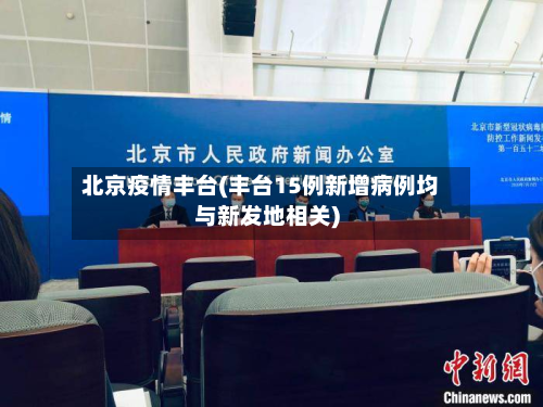 北京疫情丰台(丰台15例新增病例均与新发地相关)