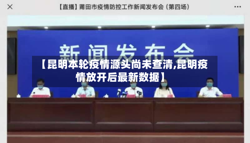 【昆明本轮疫情源头尚未查清,昆明疫情放开后最新数据】-第3张图片