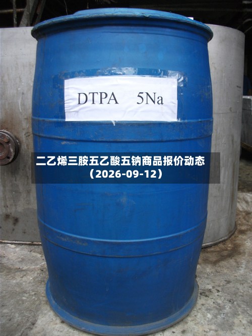 二乙烯三胺五乙酸五钠商品报价动态（2026-09-12）-第1张图片