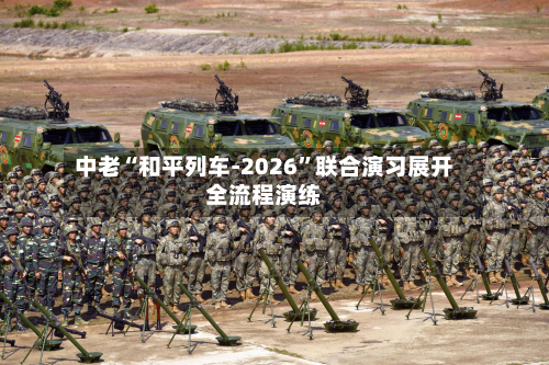 中老“和平列车-2026”联合演习展开全流程演练