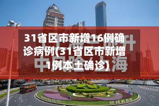 31省区市新增16例确诊病例(31省区市新增1例本土确诊)