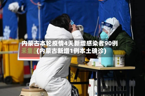 内蒙古本轮疫情4天新增感染者90例(内蒙古新增1例本土确诊)-第3张图片