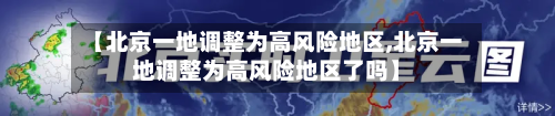 【北京一地调整为高风险地区,北京一地调整为高风险地区了吗】-第2张图片
