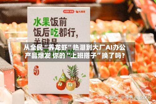 从全民“养龙虾	”热潮到大厂AI办公产品爆发 你的“上班搭子”换了吗？-第1张图片