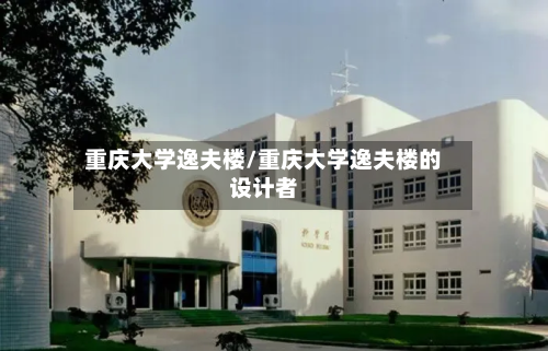 重庆大学逸夫楼/重庆大学逸夫楼的设计者