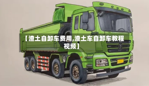 【渣土自卸车费用,渣土车自卸车教程视频】-第2张图片